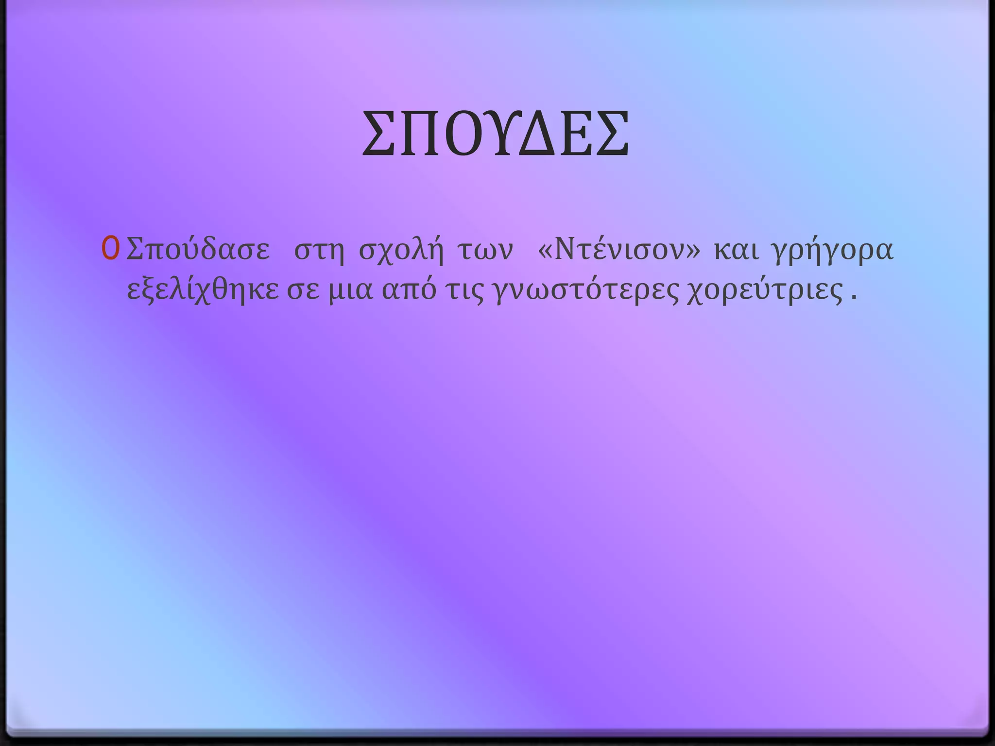 ΢ΠΟΤΔΕ΢
0 ΢πούδαςε ςτη ςχολό των «Ντϋνιςον» και γρόγορα
 εξελύχθηκε ςε μια από τισ γνωςτότερεσ χορεύτριεσ .
 