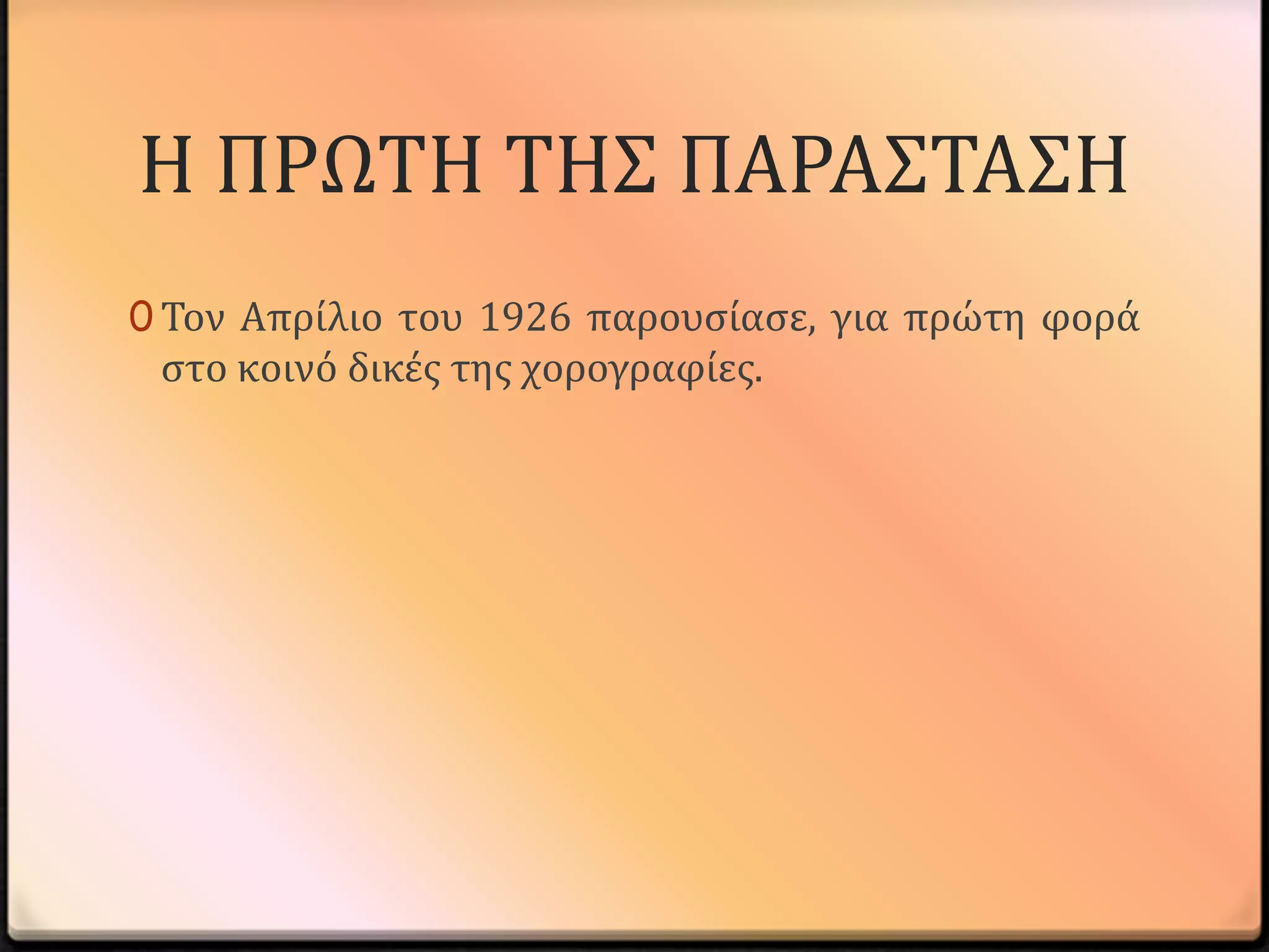 Η ΠΡΩΣΗ ΣΗ΢ ΠΑΡΑ΢ΣΑ΢Η
0 Σον Απρύλιο του 1926 παρουςύαςε, για πρώτη φορϊ
 ςτο κοινό δικϋσ τησ χορογραφύεσ.
 