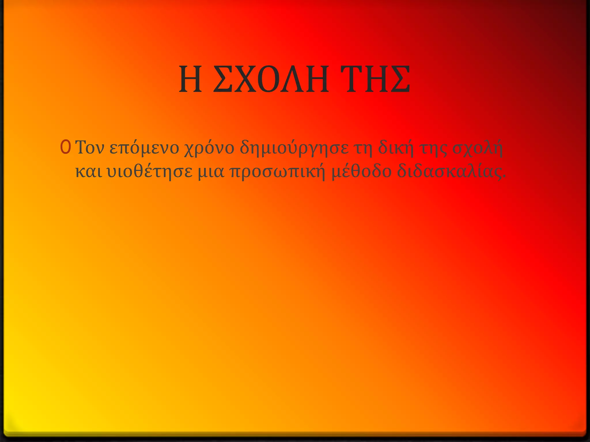 Η ΢ΧΟΛΗ ΣΗ΢
0 Σον επόμενο χρόνο δημιούργηςε τη δικό τησ ςχολό
 και υιοθϋτηςε μια προςωπικό μϋθοδο διδαςκαλύασ.
 