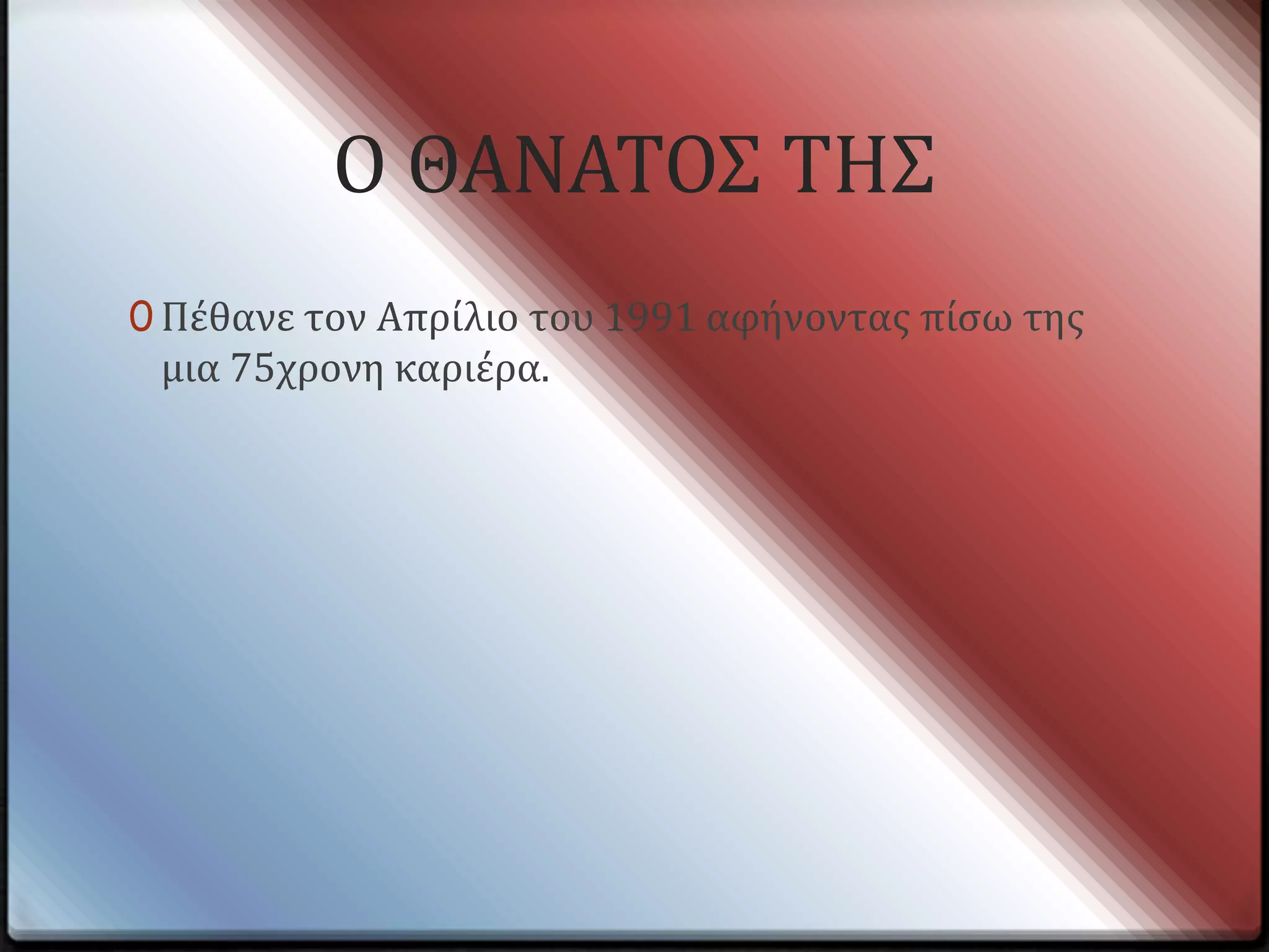 Ο ΘΑΝΑΣΟ΢ ΣΗ΢
0 Πϋθανε τον Απρύλιο του 1991 αφόνοντασ πύςω τησ
 μια 75χρονη καριϋρα.
 