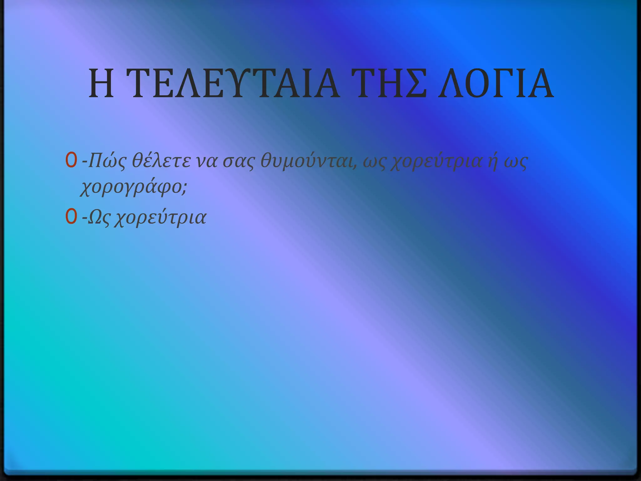 Η ΣΕΛΕΤΣΑΙΑ ΣΗ΢ ΛΟΓΙΑ
0 -Πώς θέλετε να σας θυμούνται, ως χορεύτρια ή ως
  χορογράφο;
0 -Ως χορεύτρια
 