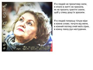 Я в людей не проситиму сили,
я нічого в житті не просила,
як не просять гранітні схили,
щоб у спеку дощі їх зросили.
Я в л...