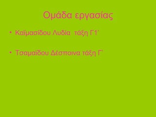 Ομάδα εργασίας
• Καϊμασίδου Λυδία τάξη Γ1’
• Τσαμαϊδου Δέσποινα τάξη Γ’
 