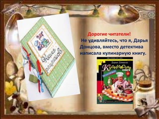 Дорогие читатели!
Не удивляйтесь, что я, Дарья
Донцова, вместо детектива
написала кулинарную книгу.
 