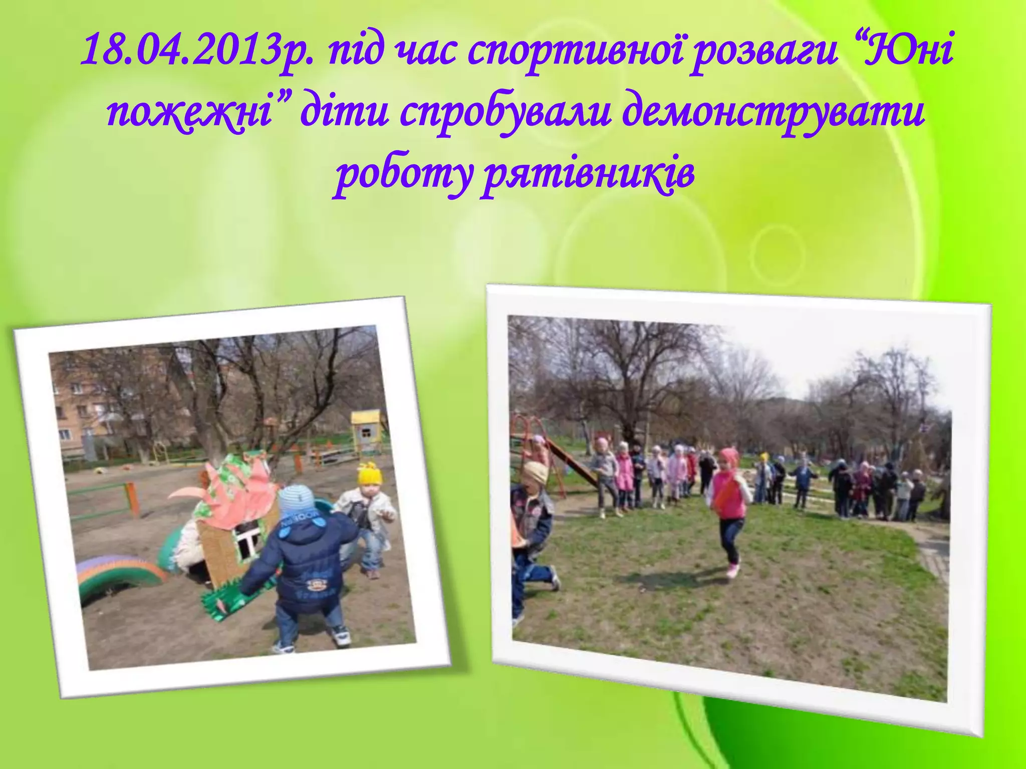 18.04.2013р. під час спортивної розваги “Юні
пожежні” діти спробували демонструвати
роботу рятівників
 