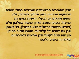 •
‫הסויה‬ ‫בפולי‬ ‫המצויים‬ ‫התזונתיים‬ ‫מהסיבים‬ ‫חלק‬
‫העיבוד‬ ‫תהליך‬ ‫בזמן‬ ‫מהטופו‬ ‫מרוחקים‬
,
‫ולכן‬
‫במערכת‬ ‫רגישות‬ ‫לבעלי‬ ‫גם‬ ‫מתאים‬ ‫הטופו‬
‫העיכול‬
.
‫מלא‬ ‫בחלבון‬ ‫העשיר‬ ‫למזון‬ ‫נחשב‬ ‫הטופו‬
(
‫לבשר‬ ‫מלא‬ ‫כתחליף‬ ‫משמש‬ ‫דהיינו‬
)!
,
‫בשומן‬ ‫דל‬
‫קלוריות‬ ‫דל‬ ‫יחסית‬ ‫גם‬ ‫ולכן‬
.
‫בסידן‬ ‫עשיר‬ ‫הטופו‬
,
‫לסוכרתיים‬ ‫מתאים‬ ‫ולכן‬ ‫לקטוז‬ ‫מכיל‬ ‫הוא‬ ‫אין‬
‫ללקטוז‬ ‫הרגישים‬ ‫ולאלה‬
‫לב‬ ‫הילה‬
‫נטורופתית‬
‫והרבליסטית‬
‫קלינית‬
 