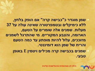 •
‫כ‬ ‫מוגדר‬ ‫שמן‬
"
‫קרה‬ ‫כבישה‬
"
‫בלחץ‬ ‫הופק‬ ‫אם‬
,
‫על‬ ‫עולה‬ ‫שאינה‬ ‫ובטמפרטורה‬ ‫כימיקלים‬ ‫ללא‬
37
‫מעלות‬
.
‫הטעם‬ ‫על‬ ‫שומרים‬ ‫אלה‬ ‫שמנים‬
,
‫הארומה‬
,
‫המקוריים‬ ‫והצבע‬
.
‫לשמנים‬ ‫שהתרגל‬ ‫מי‬
‫מזוככים‬
,
‫הטעם‬ ‫כמה‬ ‫עד‬ ‫מופתע‬ ‫להיות‬ ‫עלול‬
‫דומיננטי‬ ‫הוא‬ ‫שמן‬ ‫של‬ ‫והריח‬
.
•
‫ויטמין‬ ‫מכילים‬ ‫קרה‬ ‫בכבישה‬ ‫שמנים‬
E
‫באופן‬
‫טבעי‬
.
‫לב‬ ‫הילה‬
‫נטורופתית‬
‫והרבליסטית‬
‫קלינית‬
 