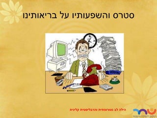 ‫בריאותינו‬ ‫על‬ ‫והשפעותיו‬ ‫סטרס‬
‫לב‬ ‫הילה‬
‫נטורופתית‬
‫והרבליסטית‬
‫קלינית‬
 