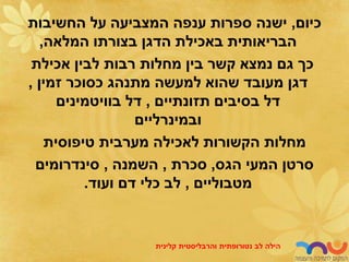 ‫כיום‬
,
‫החשיבות‬ ‫על‬ ‫המצביעה‬ ‫ענפה‬ ‫ספרות‬ ‫ישנה‬
‫המלאה‬ ‫בצורתו‬ ‫הדגן‬ ‫באכילת‬ ‫הבריאותית‬
,
‫אכילת‬ ‫לבין‬ ‫רבות‬ ‫מחלות‬ ‫בין‬ ‫קשר‬ ‫נמצא‬ ‫גם‬ ‫כך‬
‫זמין‬ ‫כסוכר‬ ‫מתנהג‬ ‫למעשה‬ ‫שהוא‬ ‫מעובד‬ ‫דגן‬
,
‫תזונתיים‬ ‫בסיבים‬ ‫דל‬
,
‫בוויטמינים‬ ‫דל‬
‫ובמינרליים‬
‫טיפוסית‬ ‫מערבית‬ ‫לאכילה‬ ‫הקשורות‬ ‫מחלות‬
‫הגס‬ ‫המעי‬ ‫סרטן‬
,
‫סכרת‬
,
‫השמנה‬
,
‫סינדרומים‬
‫מטבוליים‬
,
‫ועוד‬ ‫דם‬ ‫כלי‬ ‫לב‬
.
‫לב‬ ‫הילה‬
‫נטורופתית‬
‫והרבליסטית‬
‫קלינית‬
 