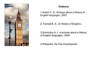 Citations
1.Arakin V. D. «Essays about a History of
English language», 2007
2. Fennell B. A. «A History of English»
3.Smirnizkiy A. I. «Lectures about a History
of English language», 2006
4.Wikipedia, the free encyclopedia
 