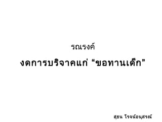 รณรงค์
งดการบริจาคแก่ “ขอทานเด็ก”
สุธน โรจน์อนุสรณ์
 