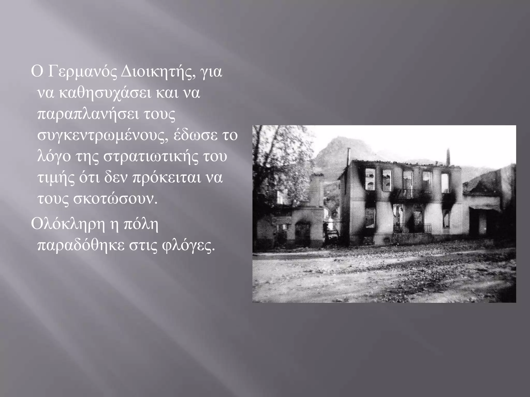 Ο Γεξκαλόο Γηνηθεηήο, γηα
λα θαζεζπράζεη θαη λα
παξαπιαλήζεη ηνπο
ζπγθεληξσκέλνπο, έδσζε ην
ιόγν ηεο ζηξαηησηηθήο ηνπ
ηηκήο όηη δελ πξόθεηηαη λα
ηνπο ζθνηώζνπλ.
Οιόθιεξε ε πόιε
παξαδόζεθε ζηηο θιόγεο.
 