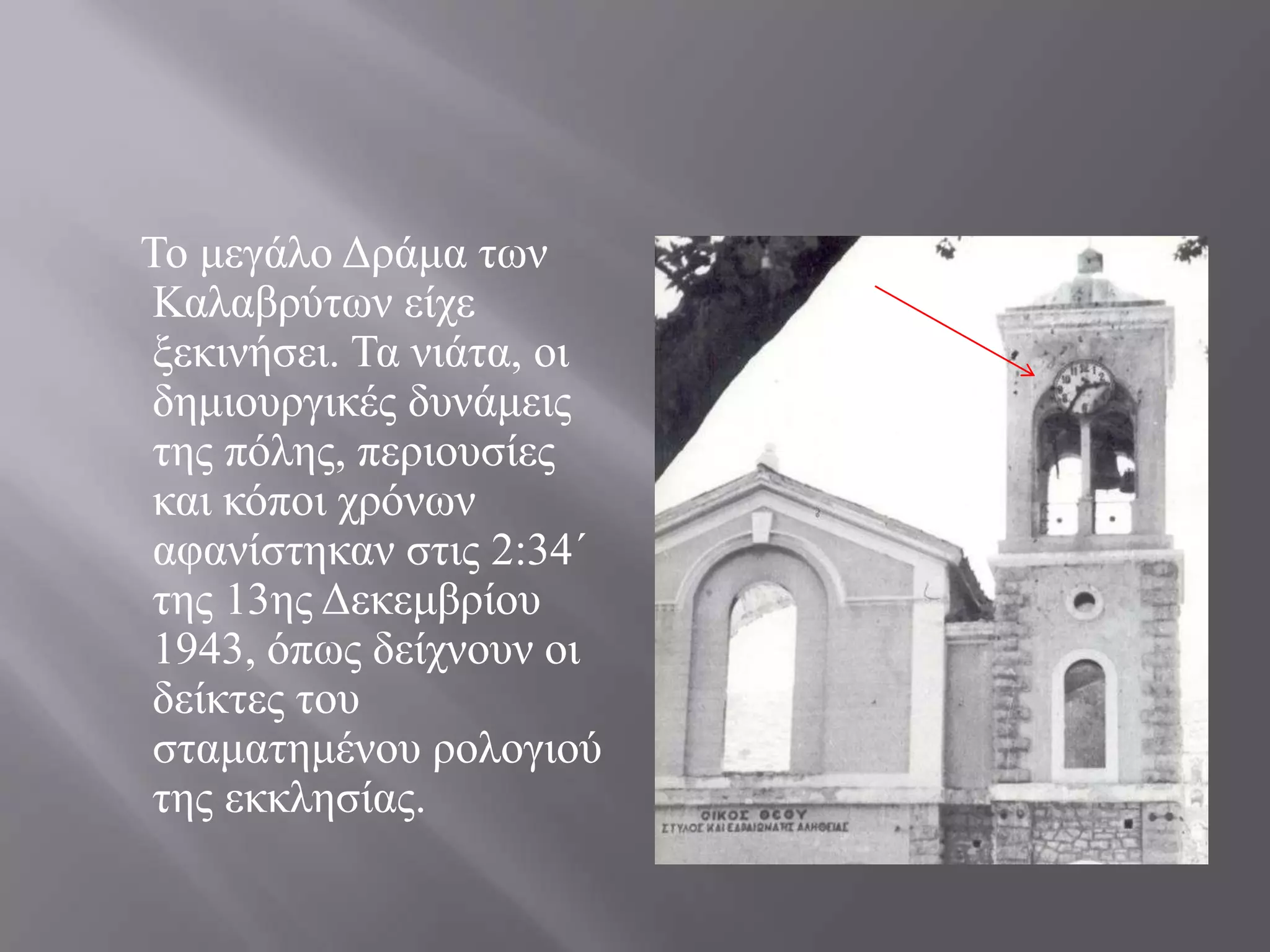 Σν κεγάιν Γξάκα ησλ
Καιαβξύησλ είρε
μεθηλήζεη. Σα ληάηα, νη
δεκηνπξγηθέο δπλάκεηο
ηεο πόιεο, πεξηνπζίεο
θαη θόπνη ρξόλσλ
αθαλίζηεθαλ ζηηο 2:34΄
ηεο 13εο Γεθεκβξίνπ
1943, όπσο δείρλνπλ νη
δείθηεο ηνπ
ζηακαηεκέλνπ ξνινγηνύ
ηεο εθθιεζίαο.
 