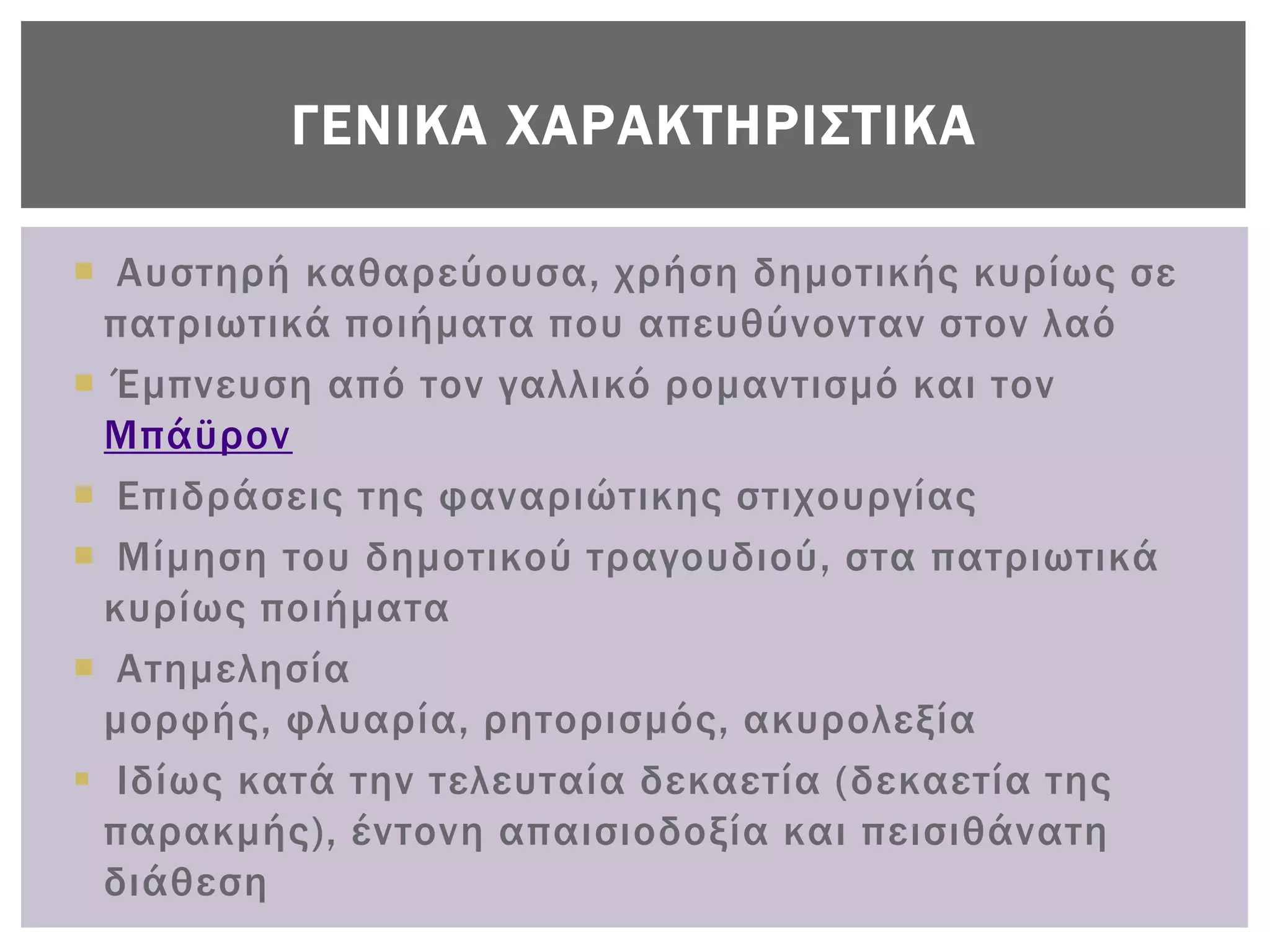 ΓΕΝΙΚΑ ΦΑΡΑΚΣΗΡΙ΢ΣΙΚΑ

 Αυστηρή καθαρεύουσα, χρήση δημοτικής κυρίως σε
 πατριωτικά ποιήματα που απευθύνονταν στον λαό
 Έμπνευση από τον γαλλικό ρομαντισμό και τον
 Μπάϋρον
 Επιδράσεις της φαναριώτικης στιχουργίας
 Μίμηση του δημοτικού τραγουδιού, στα πατριωτικά
 κυρίως ποιήματα
 Ατημελησία
 μορφής, φλυαρία, ρητορισμός, ακυρολεξία
 Ιδίως κατά την τελευταία δεκαετία (δεκαετία της
 παρακμής), έντονη απαισιοδοξία και πεισιθάνατη
 διάθεση
 