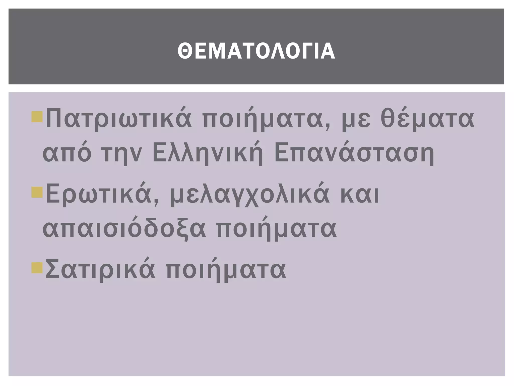 ΘΕΜΑΣΟΛΟΓΙΑ


Πατριωτικά ποιήματα, με θέματα
 από την Ελληνική Επανάσταση
Ερωτικά, μελαγχολικά και
 απαισιόδοξα ποιήματα
΢ατιρικά ποιήματα
 
