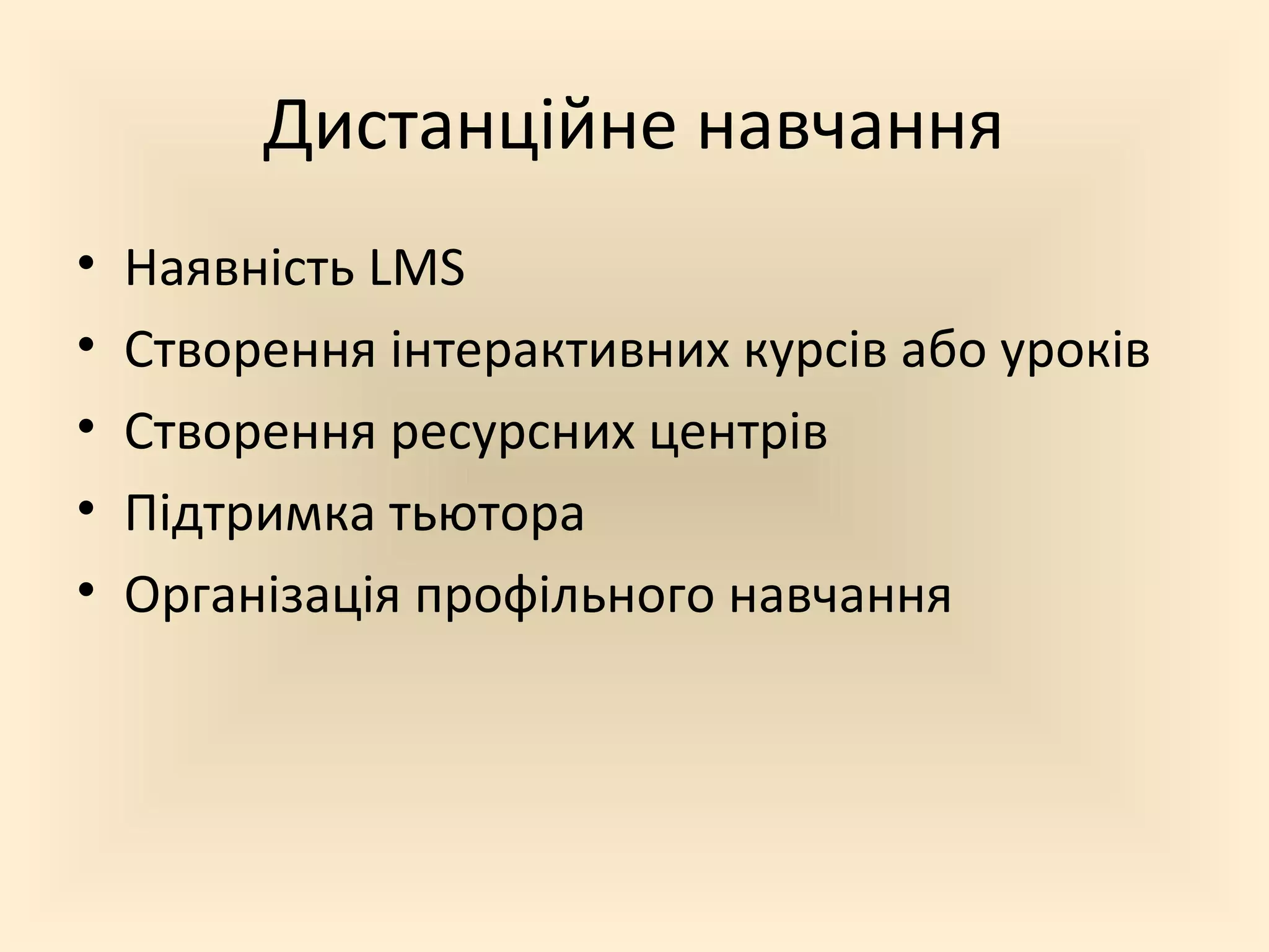 Дистанційне навчання
• Наявність LMS
• Створення інтерактивних курсів або уроків
• Створення ресурсних центрів
• Підтримка тьютора
• Організація профільного навчання
 