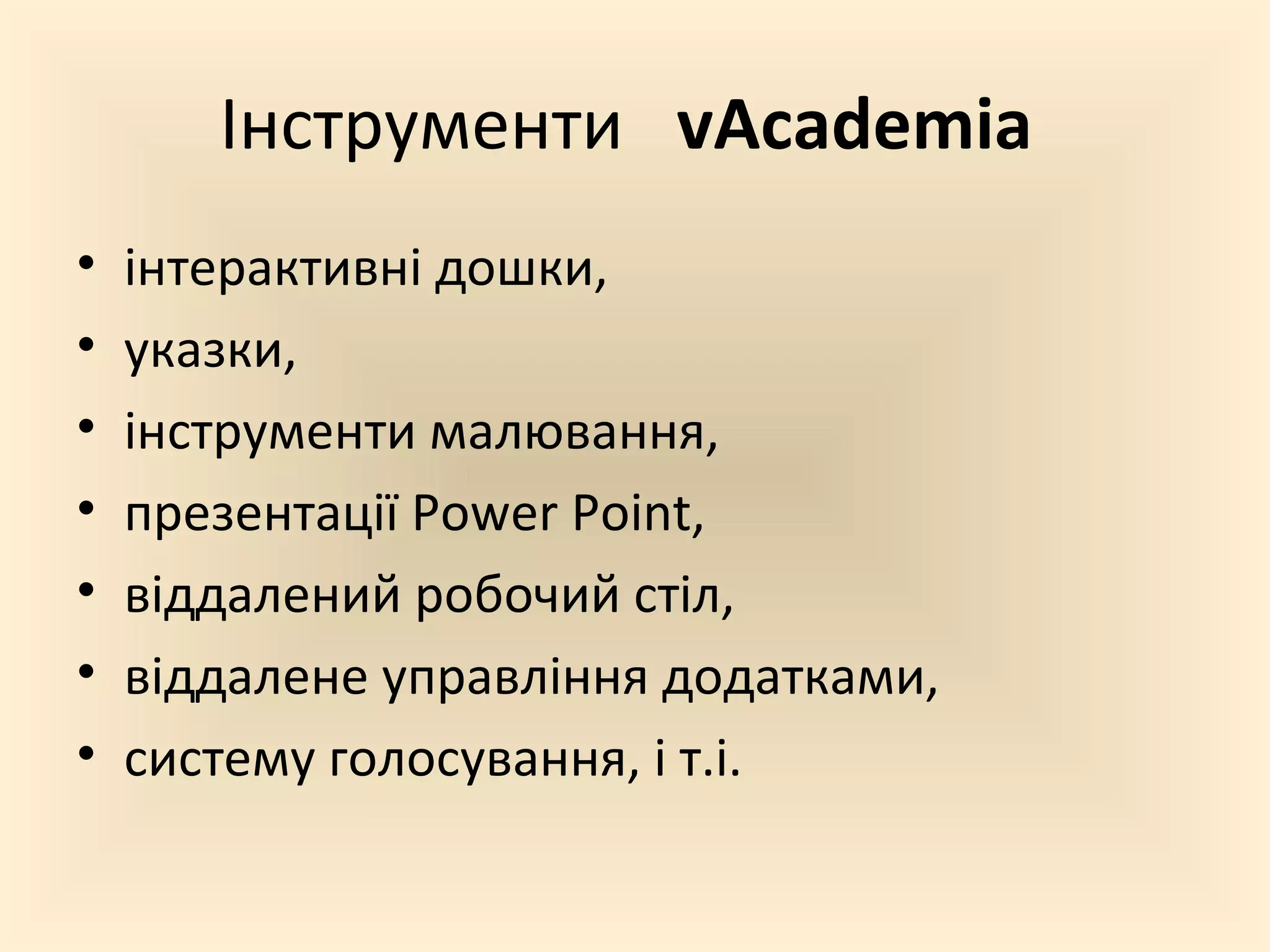 Інструменти vAcademia
• інтерактивні дошки,
• указки,
• інструменти малювання,
• презентації Power Point,
• віддалений робочий стіл,
• віддалене управління додатками,
• систему голосування, і т.і.
 