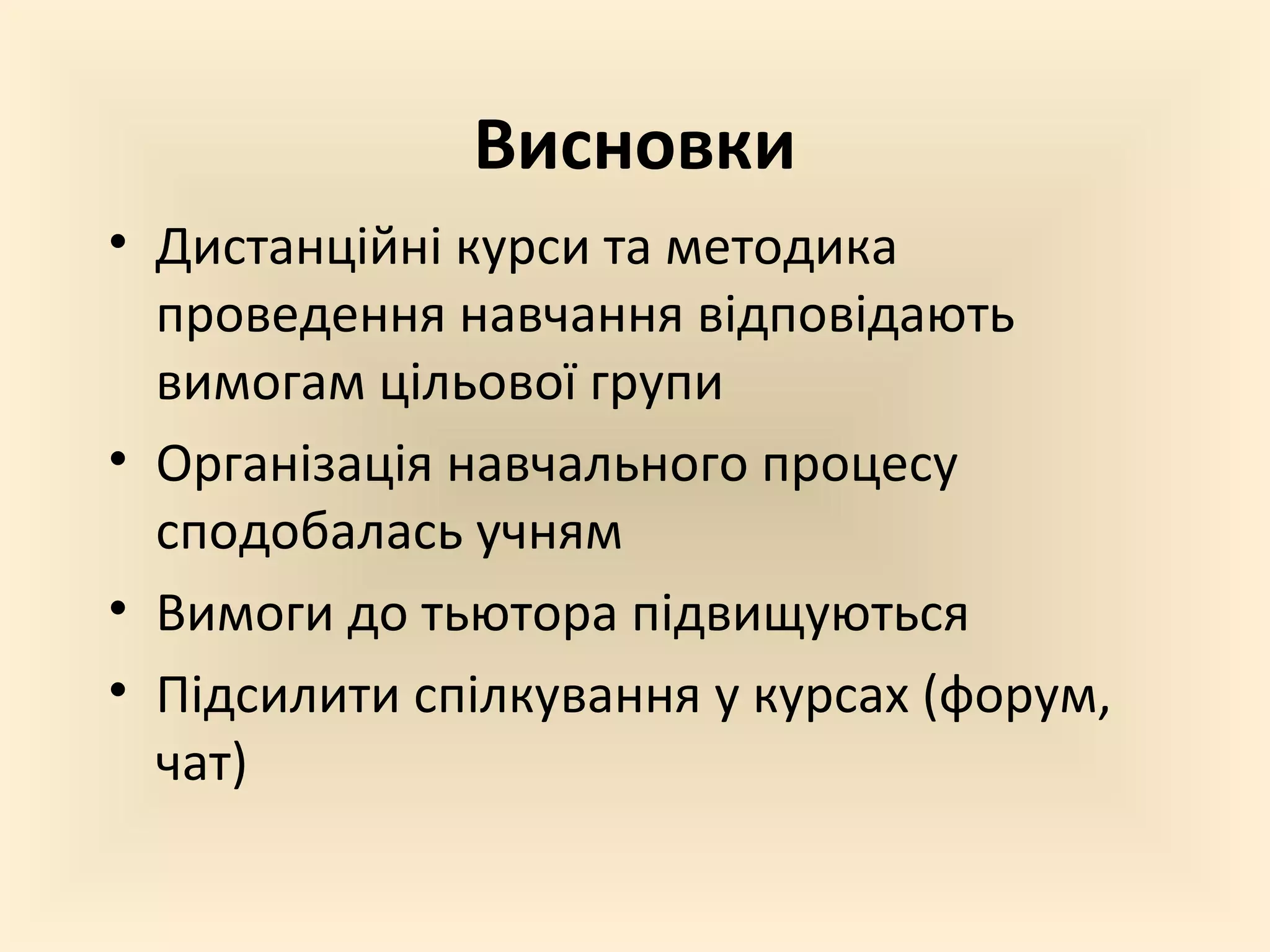 Висновки
• Дистанційні курси та методика
проведення навчання відповідають
вимогам цільової групи
• Організація навчального процесу
сподобалась учням
• Вимоги до тьютора підвищуються
• Підсилити спілкування у курсах (форум,
чат)
 