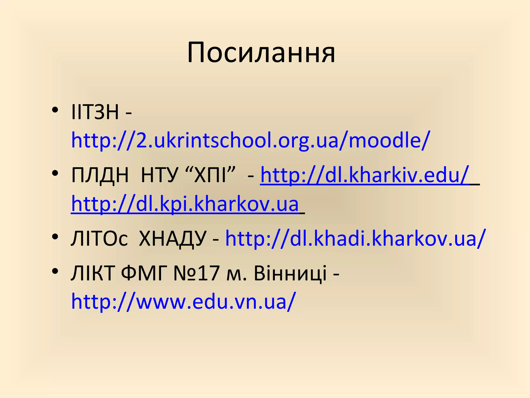 Посилання
• ІІТЗН -
http://2.ukrintschool.org.ua/moodle/
• ПЛДН НТУ “ХПІ” - http://dl.kharkiv.edu/
http://dl.kpi.kharkov.ua
• ЛІТОс ХНАДУ - http://dl.khadi.kharkov.ua/
• ЛІКТ ФМГ №17 м. Вінниці -
http://www.edu.vn.ua/
 