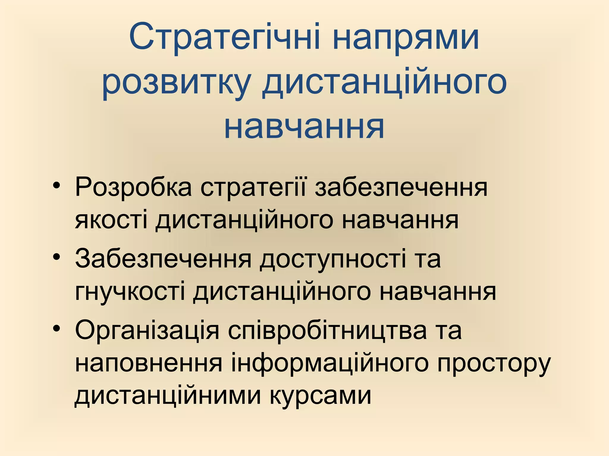 Стратегічні напрями
розвитку дистанційного
навчання
• Розробка стратегії забезпечення
якості дистанційного навчання
• Забезпечення доступності та
гнучкості дистанційного навчання
• Організація співробітництва та
наповнення інформаційного простору
дистанційними курсами
 