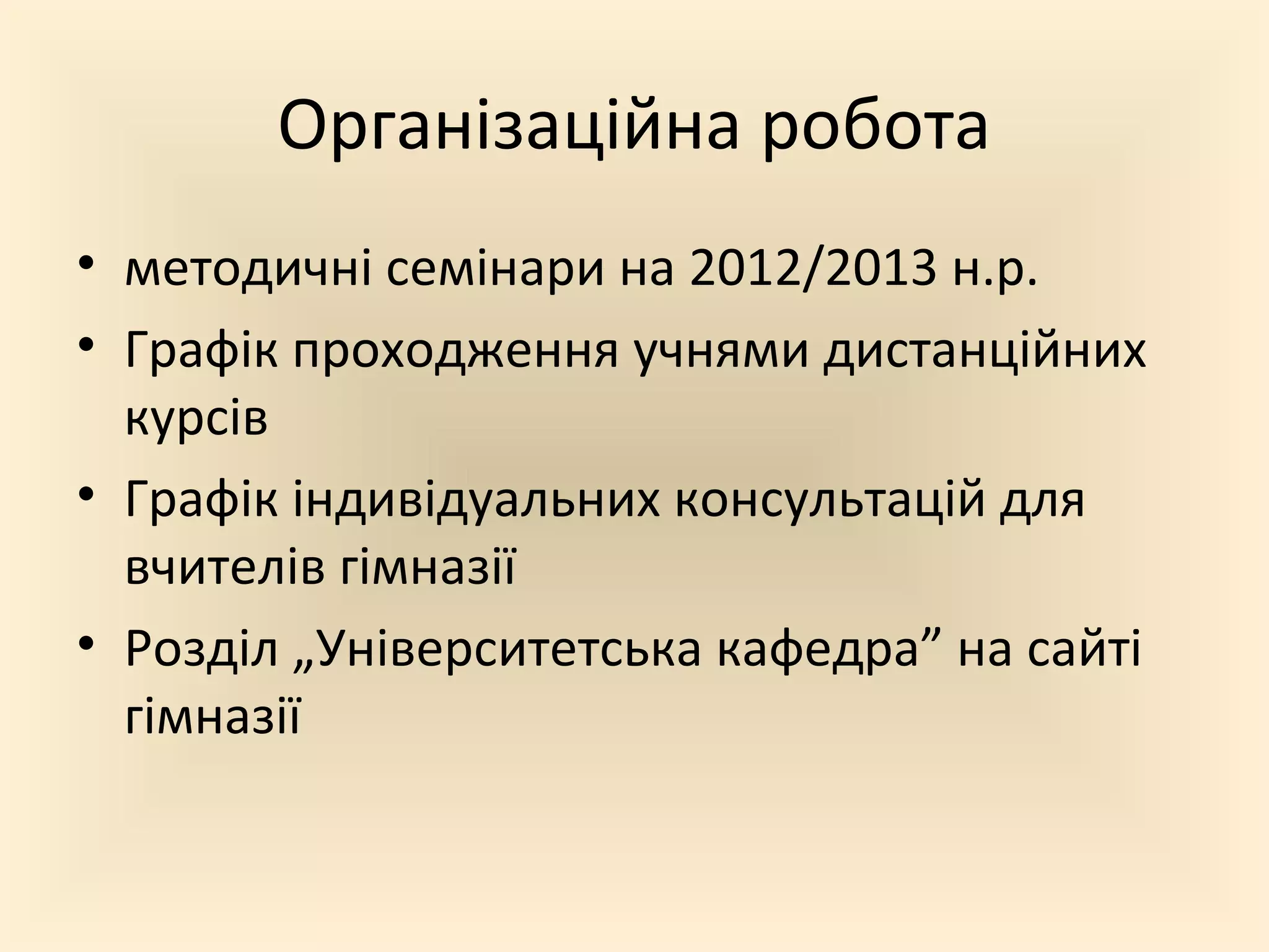 Організаційна робота
• методичні семінари на 2012/2013 н.р.
• Графік проходження учнями дистанційних
курсів
• Графік індивідуальних консультацій для
вчителів гімназії
• Розділ „Університетська кафедра” на сайті
гімназії
 