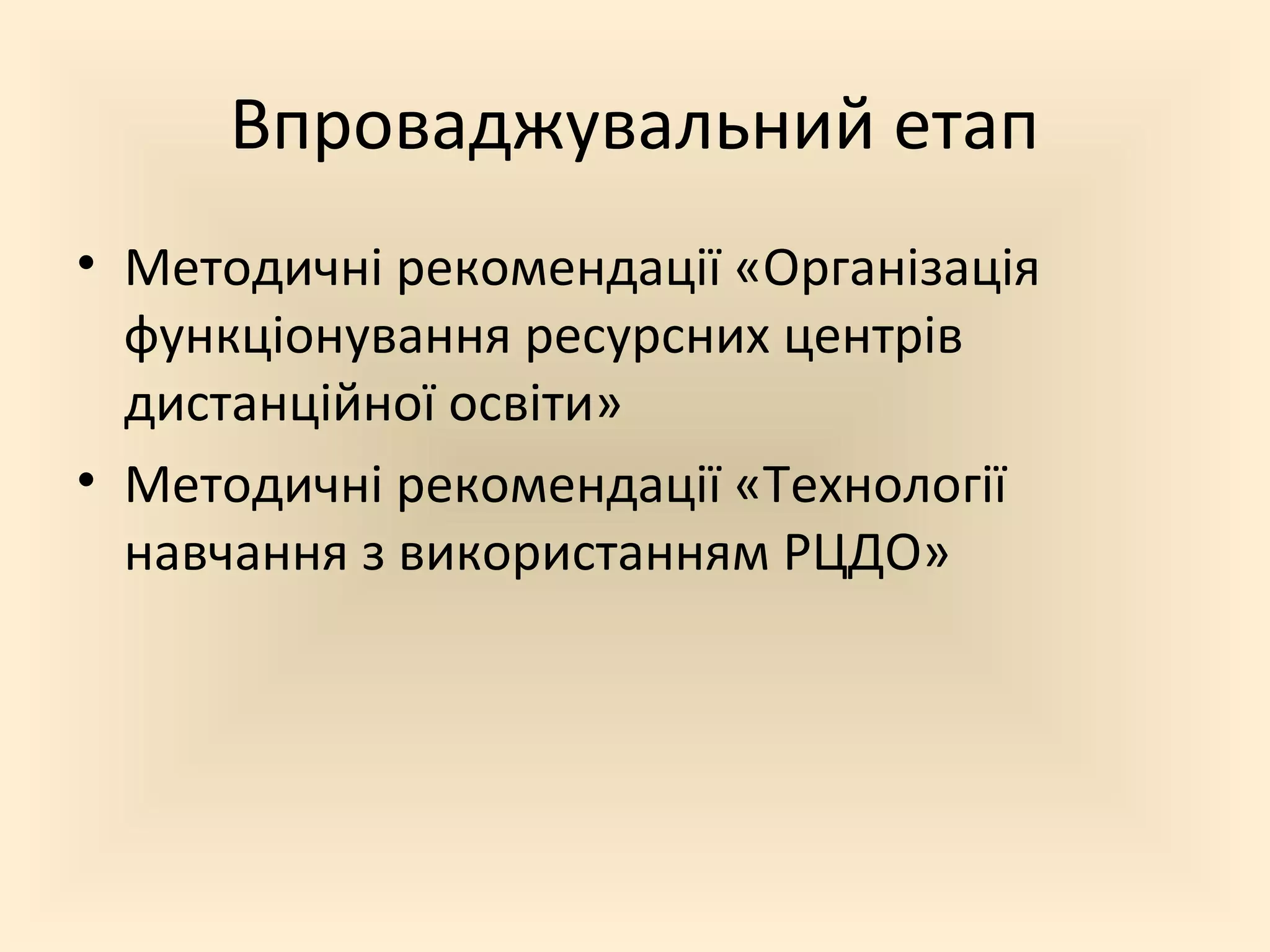 Впроваджувальний етап
• Методичні рекомендації «Організація
функціонування ресурсних центрів
дистанційної освіти»
• Методичні рекомендації «Технології
навчання з використанням РЦДО»
 