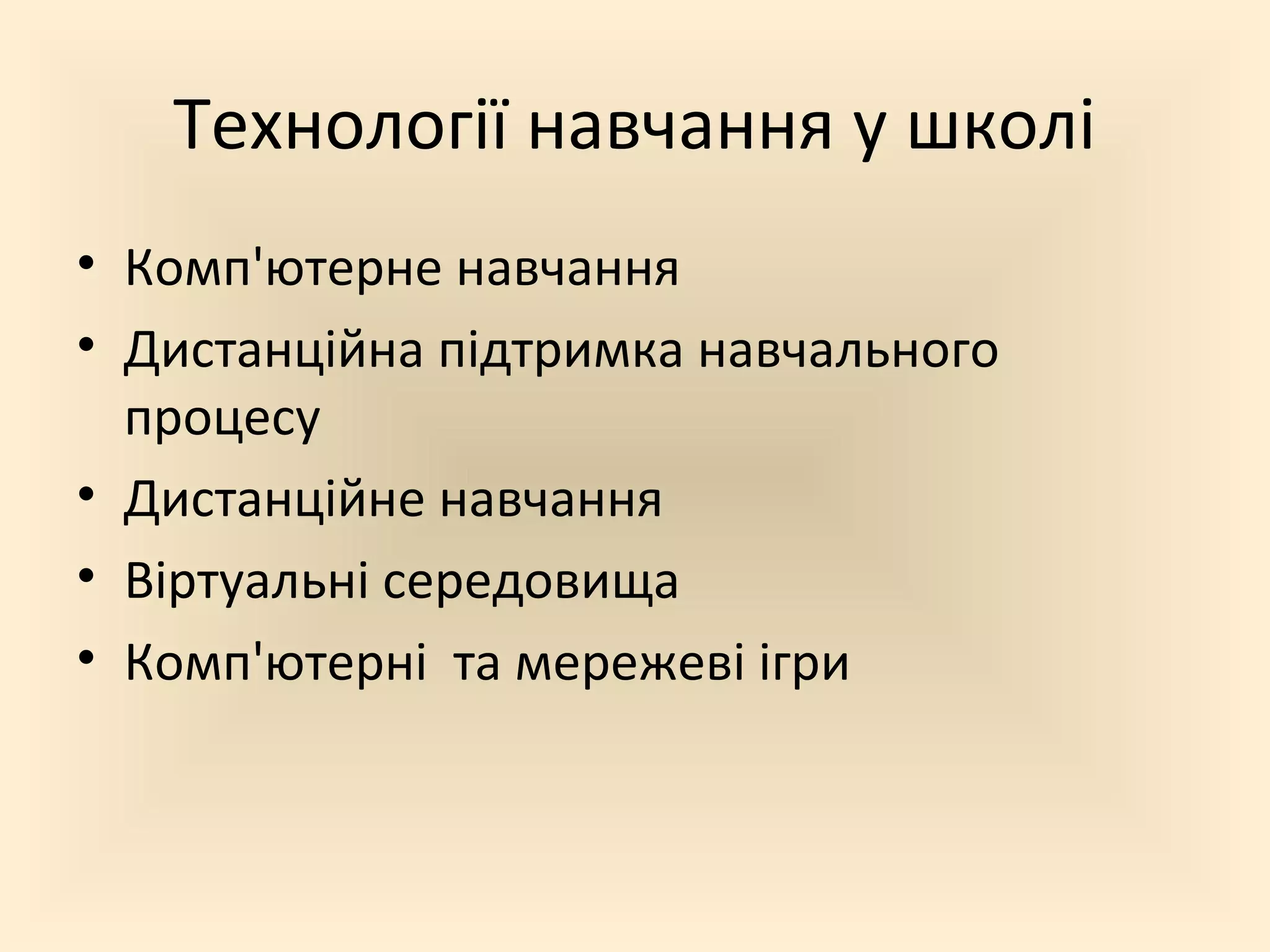Технології навчання у школі
• Комп'ютерне навчання
• Дистанційна підтримка навчального
процесу
• Дистанційне навчання
• Віртуальні середовища
• Комп'ютерні та мережеві ігри
 