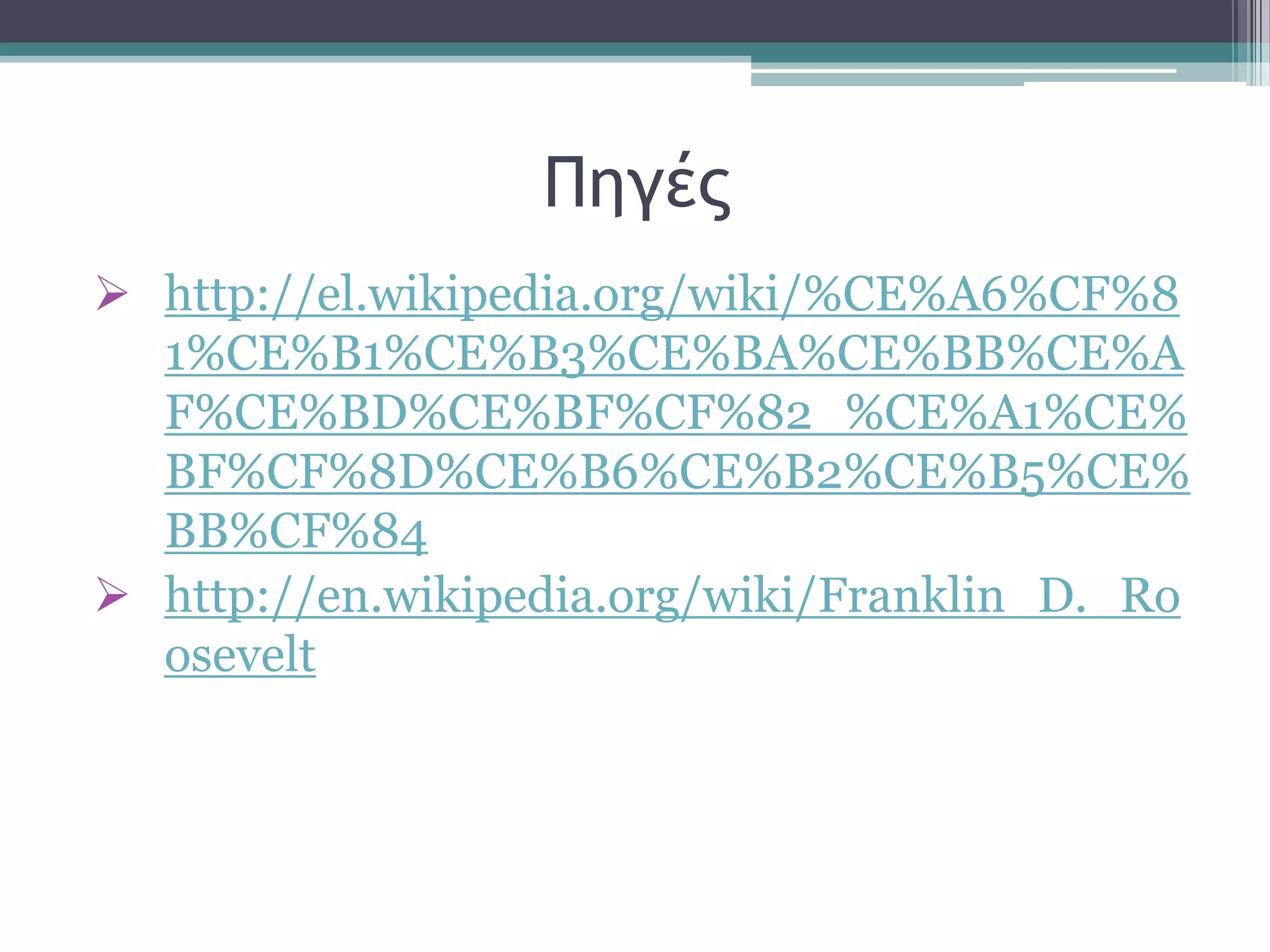 Πηγέπ
 http://el.wikipedia.org/wiki/%CE%A6%CF%8
1%CE%B1%CE%B3%CE%BA%CE%BB%CE%A
F%CE%BD%CE%BF%CF%82_%CE%A1%CE%
BF%CF%8D%CE%B6%CE%B2%CE%B5%CE%
BB%CF%84
 http://en.wikipedia.org/wiki/Franklin_D._Ro
osevelt
 