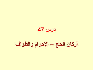 ‫درس‬47
‫والطواف‬ ‫الرحرام‬ – ‫الحج‬ ‫أركان‬
 