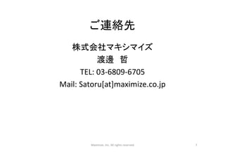 ご連絡先
株式会社マキシマイズ
渡邊 哲
TEL: 03‐6809‐6705
Mail: Satoru[at]maximize.co.jp
Maximize, Inc. All rights reserved 7
 