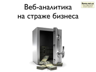 Веб-аналитика
на страже бизнеса
Roma.net.ua
только эффективный
интернет-маркетинг
1
 