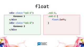 4
<div class="col-1">
Колонка 1
</div>
<div class="col-2">
Колонка 2
</div>
.col-1,
.col-2 {
float:left;
}
float
 