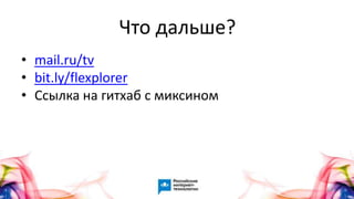 64
• mail.ru/tv
• bit.ly/flexplorer
• Ссылка на гитхаб с миксином
Что дальше?
 