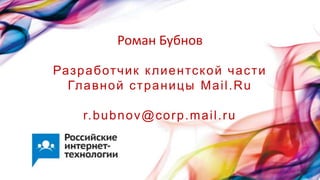 66
Разработчик клиентской части
Главной страницы Mail.Ru
r.bubnov@corp.mail.ru
Роман Бубнов
 