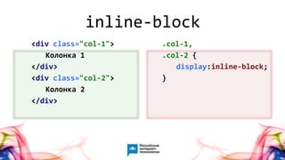 7
<div class="col-1">
Колонка 1
</div>
<div class="col-2">
Колонка 2
</div>
.col-1,
.col-2 {
display:inline-block;
}
inline-block
 