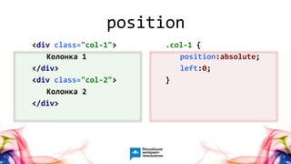 9
<div class="col-1">
Колонка 1
</div>
<div class="col-2">
Колонка 2
</div>
.col-1 {
position:absolute;
left:0;
}
position
 