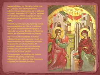 Άλλοι καλλιτέχνες της Κρητικής σχολής είναι:
Ο Τζώρτζης που εικονογράφησε το
καθολικό της μονής Διονυσίου και το καθολικό
της μονής Δοχειαρίου. Ο Τζώρτζης μιμήθηκε
τον Θεοφάνη, ωστόσο οι μορφές του έχουν
μεγαλύτερη σχηματικότητα και περισσότερο
πάθος.
Από άλλους καλλιτέχνες της Κρητικής σχολής
εικονογραφήθηκαν τον 16ο αι. τα καθολικά
των μονών Κουτλουμουσίου και Ιβήρων, οι
Τράπεζες των μονών Φιλοθέου και Μεγίστης
Λαύρας και η Μολυβοκκλησιά στις Καρυές.
Ο Αντώνιος εικονογράφησε το παλαιό
καθολικό της μονής Ξενοφώντος, το κελί του
Αγίου Προκοπίου, το παρεκκλήσι του Αγίου
Γεωργίου στη μονή Αγίου Παύλου. Ο
Αντώνιος καταγόταν από την ηπειρωτική
Ελλάδα, όμως ακολουθούσε πιστά τους
κανόνες της Κρητικής σχολής.
Τις τοιχογραφίες του νάρθηκα του παλαιού
καθολικού της μονής Ξενοφώντος
φιλοτέχνησε ο ,Θεοφάνης ένας συνώνυμος
ζωγράφος του Θεοφάνη Στρελίτζα.
 