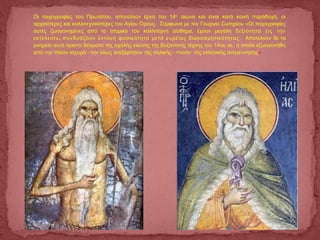 Οι τοιχογραφίες του Πρωτάτου, αποτελούν έργα του 14ου
αιώνα και είναι κατά κοινή παραδοχή, οι
αρχαιότερες και καλλιτεχνικότερες του Αγίου Όρους. Σύμφωνα με τον Γεώργιο Σωτηρίου «Οι τοιχογραφίες
αυτές ζωογονημένες από το ατομικό του καλλιτέχνη αίσθημα, έχουν μεγάλη δεξιότητα εις την
,εκτέλεσιν συνδυάζουν έντονη φυσικότητα μετά ευρείας διακοσμητικότητας. Αποτελούν δε τα
μνημεία αυτά άριστα δείγματα της σχολής εκείνης της βυζαντινής τέχνης του 14ου αι., η οποία εζωογονήθη
από την πλέον ισχυρά - την όλως ανεξάρτητον της ιταλικής - πνοήν της ελληνικής αναγέννησης»
 