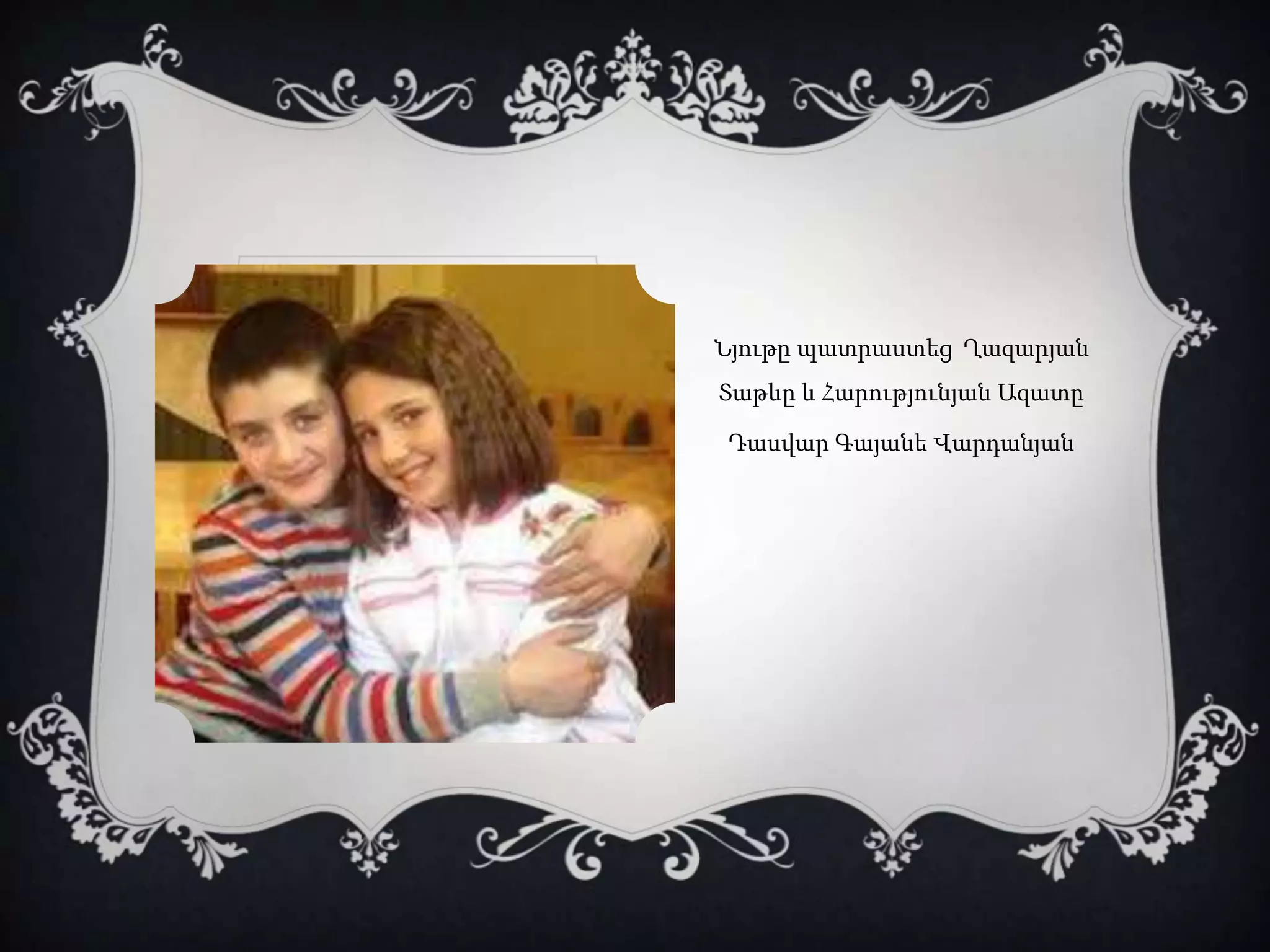 Նյութը պատրաստեց Ղազարյան
Տաթևը և Հարությունյան Ազատը
Դասվար Գայանե Վարդանյան
 