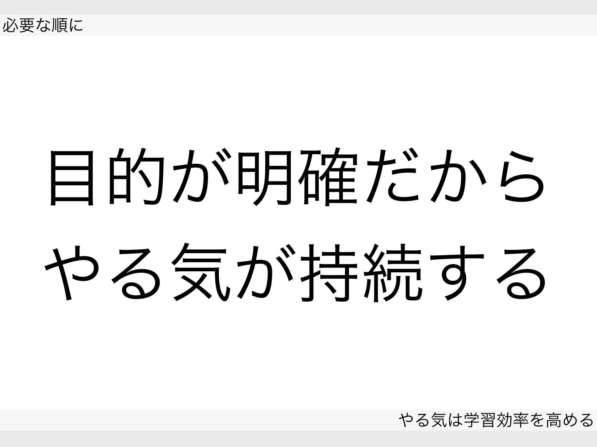  
必要な順に
やる気は学習効率を高める
 
目的が明確だから
やる気が持続する
 