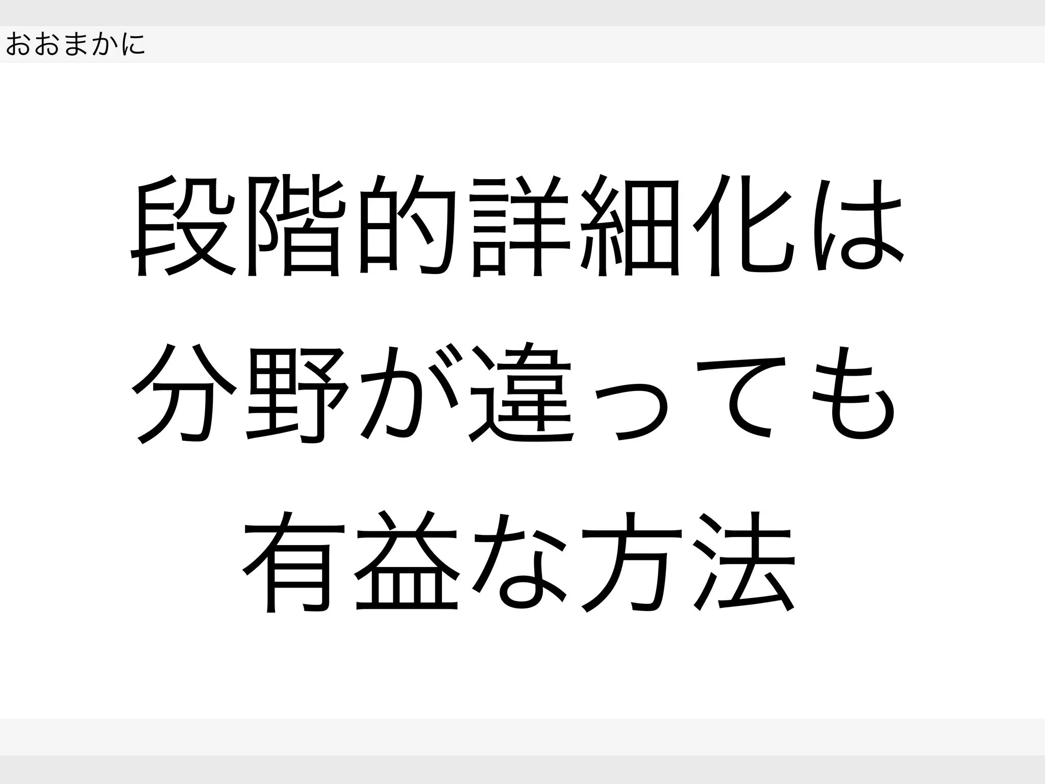  
おおまかに
 
 
段階的詳細化は
分野が違っても
有益な方法
 