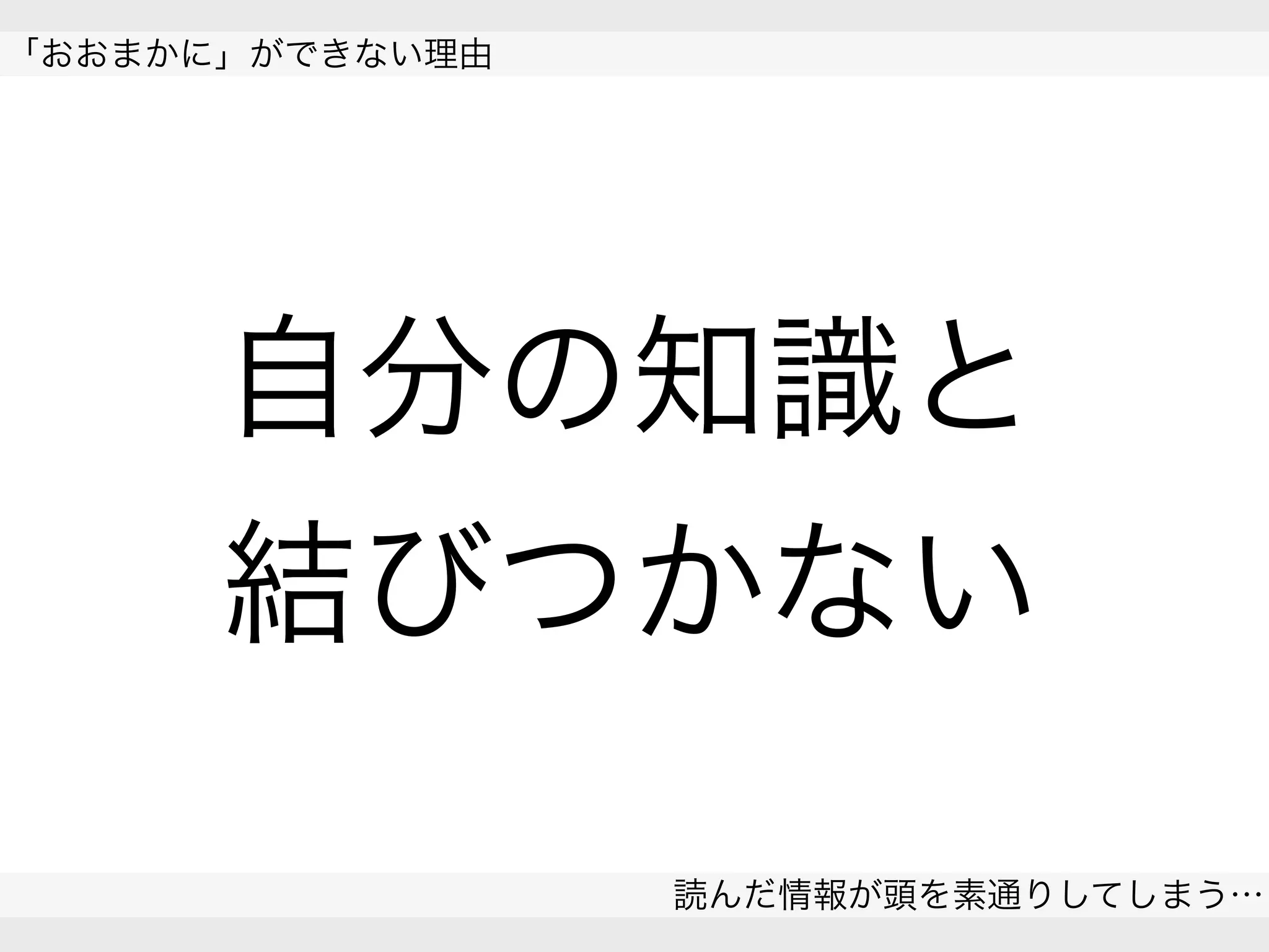 
「おおまかに」ができない理由
読んだ情報が頭を素通りしてしまう…
 
自分の知識と
結びつかない
 