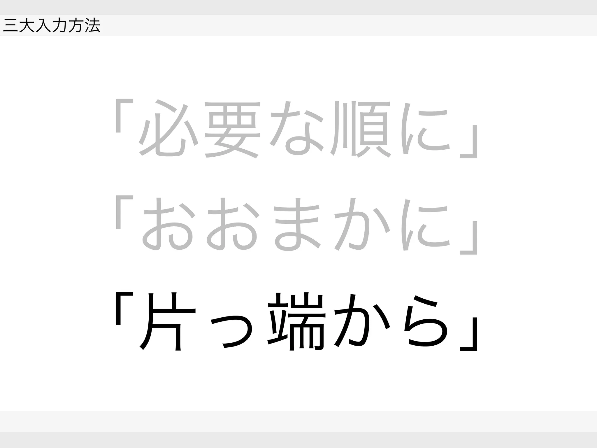  
三大入力方法
 
 
「必要な順に」
「おおまかに」
「片っ端から」
 