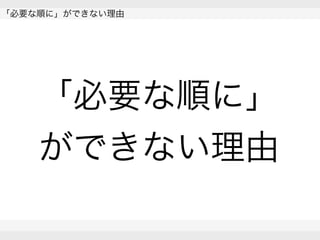  
「必要な順に」ができない理由
 
 
「必要な順に」
ができない理由
 