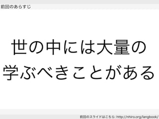  
前回のあらすじ
 
前回のスライドはこちら: http://nhiro.org/langbook/
世の中には大量の
学ぶべきことがある
 