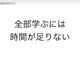 全部学ぶには
時間が足りない
 
前回のあらすじ
 
