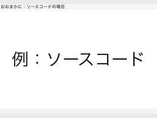  
おおまかに：ソースコードの場合
 
 
例：ソースコード
 