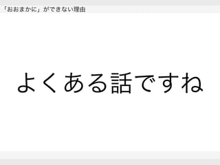  
「おおまかに」ができない理由
 
 
よくある話ですね
 