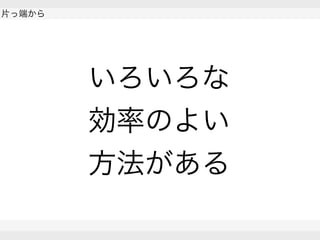  
片っ端から
 
 
いろいろな
効率のよい
方法がある
 