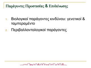 1. Βιολογικοί παράγοντες κινδύνου: γενετικοί &
ταμπεραμέντο
2. Περιβαλλοντολογικοί παράγοντες
Παράγοντες ΠροστασίαςΠαράγοντες Προστασίας && ΕπιδείνωσηςΕπιδείνωσης
 